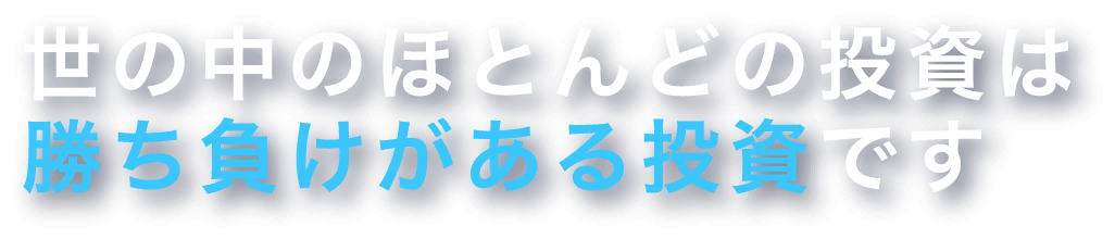 世の中のほとんどの投資は勝ち負けがある投資です
