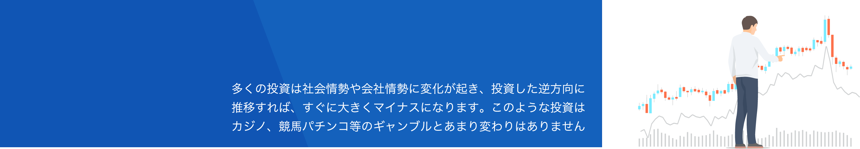 多くの投資は社会情勢や会社情勢に変化が起き、投資した逆方向に推移すれば、すぐに大きくマイナスになります。このような投資はカジノ、競馬パチンコ等のギャンブルとあまり変わりません