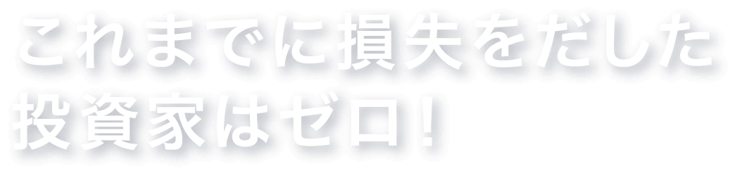 これまでに損失をだした投資家はゼロ！