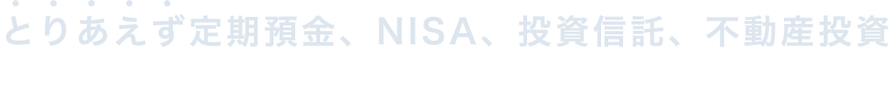 とりあえず定期預金、NISA、投資信託、不動産投資