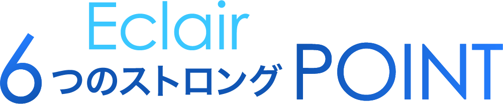 Eclair 6つのストロングPOINT